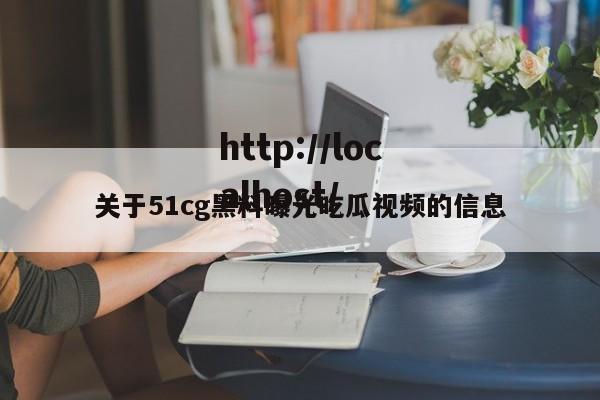关于51cg黑料曝光吃瓜视频的信息